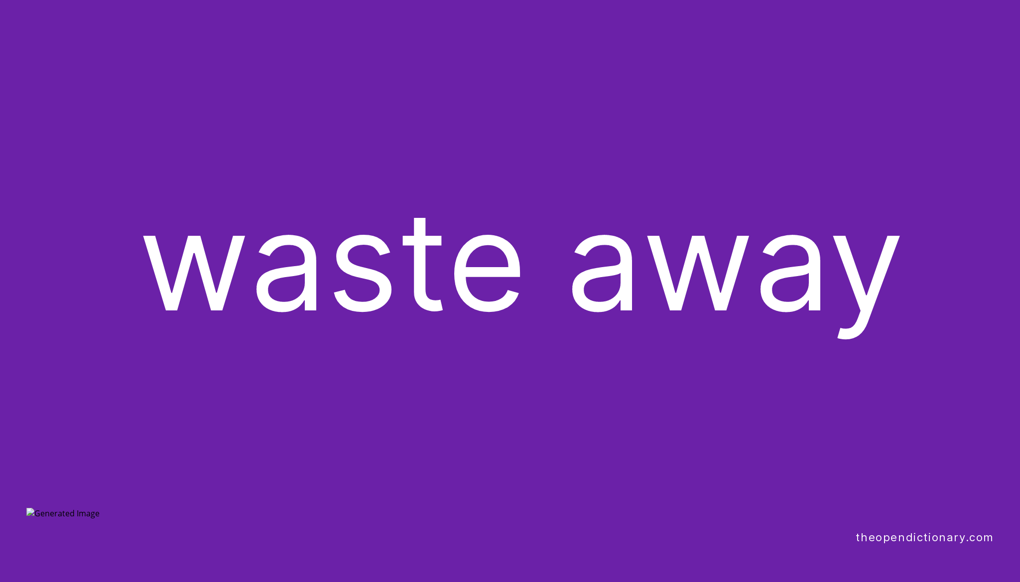 WASTE AWAY Phrasal Verb WASTE AWAY Definition, Meaning and Example